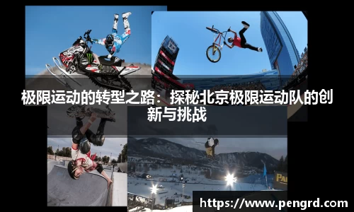 极限运动的转型之路：探秘北京极限运动队的创新与挑战
