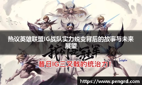热议英雄联盟IG战队实力蜕变背后的故事与未来展望
