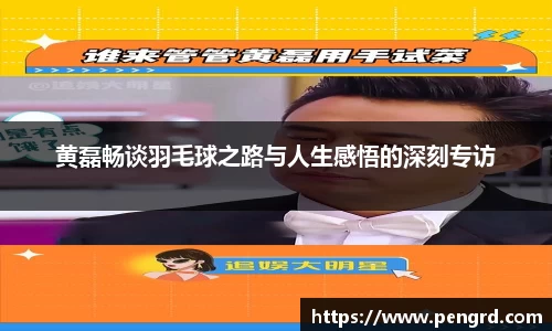 黄磊畅谈羽毛球之路与人生感悟的深刻专访