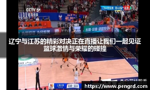 辽宁与江苏的精彩对决正在直播让我们一起见证篮球激情与荣耀的碰撞