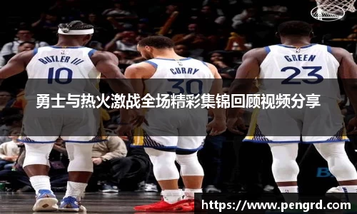 勇士与热火激战全场精彩集锦回顾视频分享