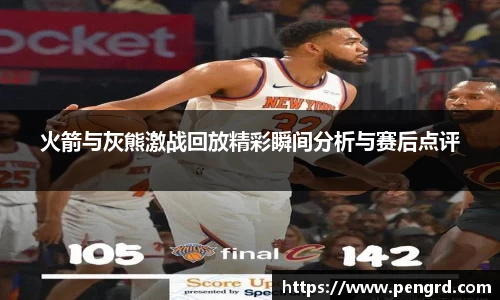 火箭与灰熊激战回放精彩瞬间分析与赛后点评