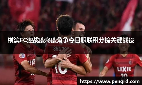 横滨FC迎战鹿岛鹿角争夺日职联积分榜关键战役