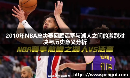 2010年NBA总决赛回顾活塞与湖人之间的激烈对决与历史意义分析