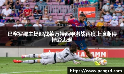 巴塞罗那主场迎战莱万特西甲激战再度上演期待精彩表现