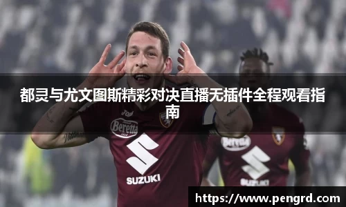 都灵与尤文图斯精彩对决直播无插件全程观看指南