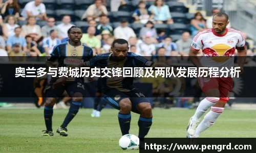 奥兰多与费城历史交锋回顾及两队发展历程分析