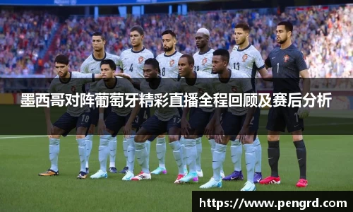 墨西哥对阵葡萄牙精彩直播全程回顾及赛后分析