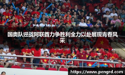 国奥队迎战阿联酋力争胜利全力以赴展现青春风采