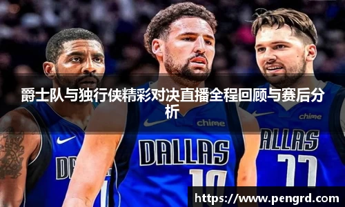 爵士队与独行侠精彩对决直播全程回顾与赛后分析