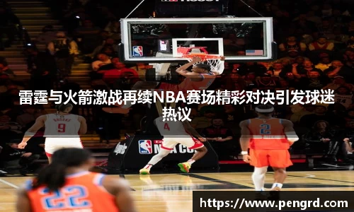 雷霆与火箭激战再续NBA赛场精彩对决引发球迷热议