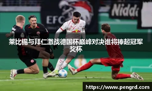莱比锡与拜仁激战德国杯巅峰对决谁将捧起冠军奖杯