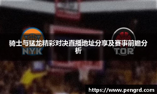 骑士与猛龙精彩对决直播地址分享及赛事前瞻分析