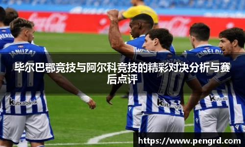 毕尔巴鄂竞技与阿尔科竞技的精彩对决分析与赛后点评