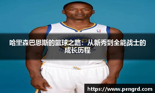 哈里森巴恩斯的篮球之路：从新秀到全能战士的成长历程