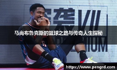马尚布鲁克斯的篮球之路与传奇人生探秘