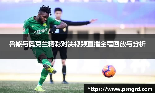 鲁能与奥克兰精彩对决视频直播全程回放与分析