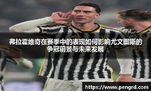 弗拉霍维奇在赛季中的表现如何影响尤文图斯的争冠前景与未来发展