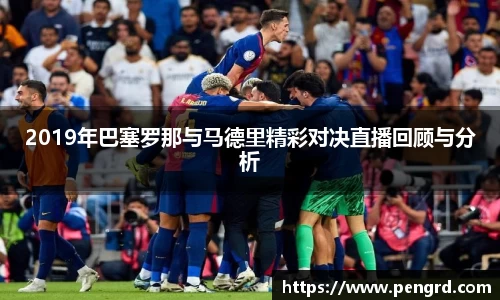 2019年巴塞罗那与马德里精彩对决直播回顾与分析