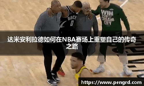 达米安利拉德如何在NBA赛场上重塑自己的传奇之路