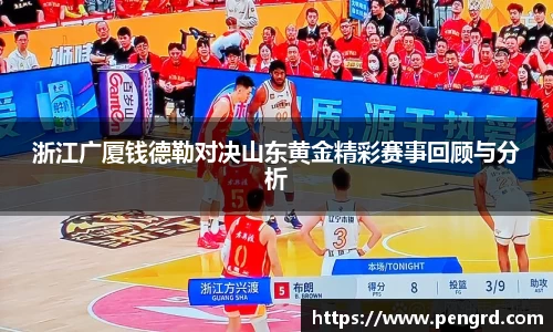 浙江广厦钱德勒对决山东黄金精彩赛事回顾与分析