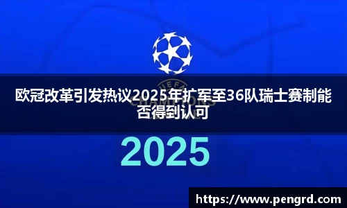 欧冠改革引发热议2025年扩军至36队瑞士赛制能否得到认可