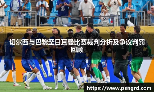 切尔西与巴黎圣日耳曼比赛裁判分析及争议判罚回顾